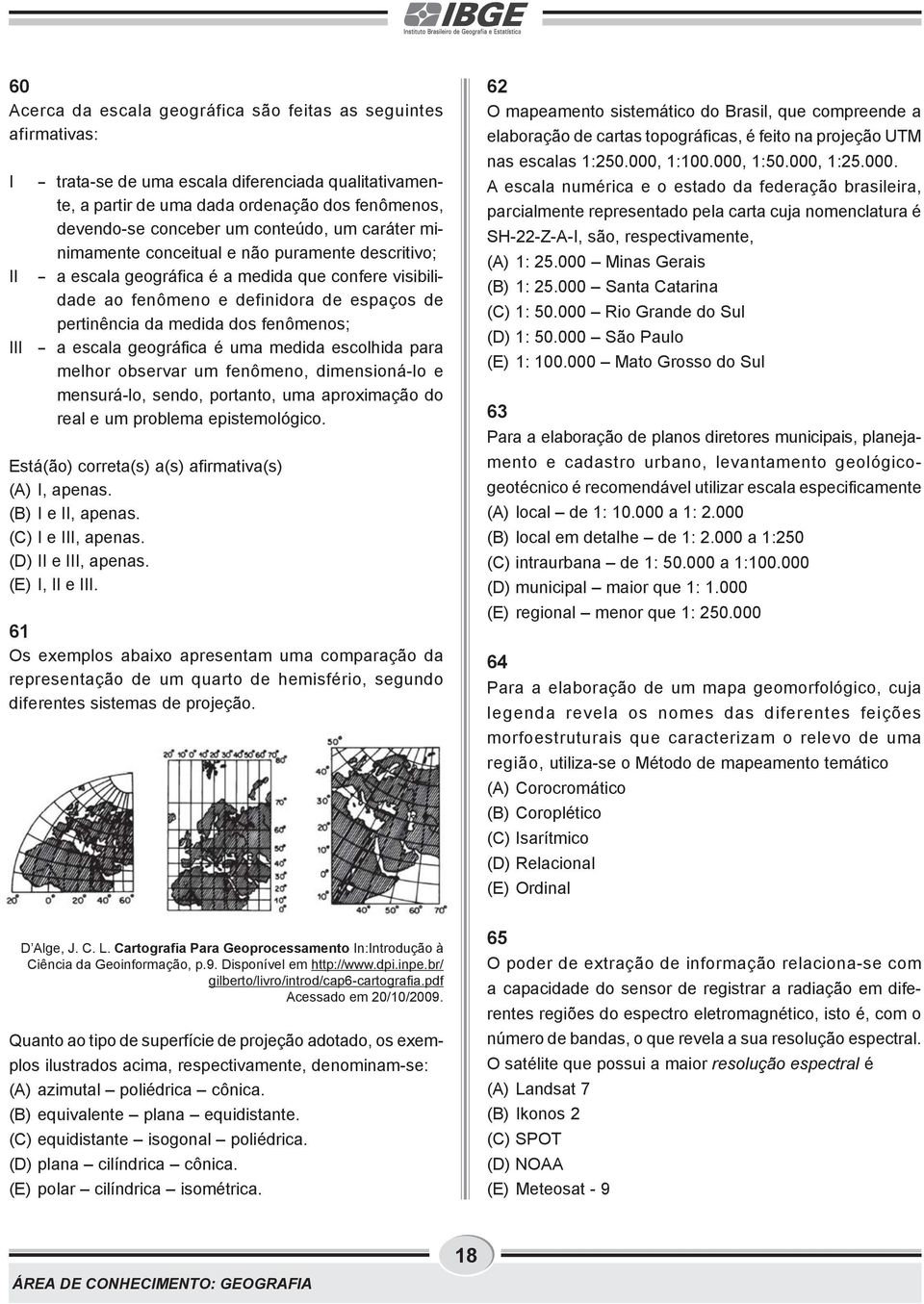 fenômenos; - a escala geográfica é uma medida escolhida para melhor observar um fenômeno, dimensioná-lo e mensurá-lo, sendo, portanto, uma aproximação do real e um problema epistemológico.