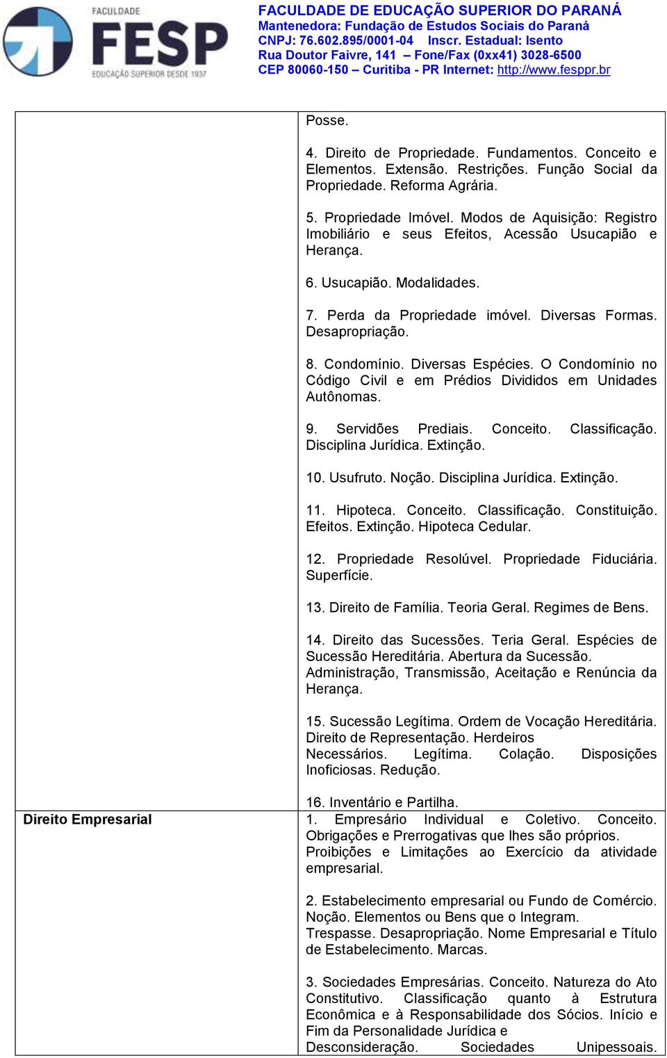 Diversas Espécies. O Condomínio no Código Civil e em Prédios Divididos em Unidades Autônomas. 9. Servidões Prediais. Conceito. Classificação. Disciplina Jurídica. Extinção. 10. Usufruto. Noção.