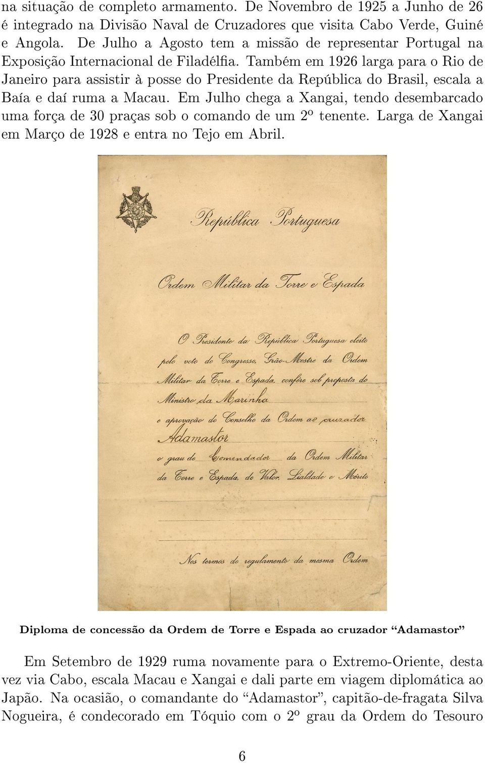 Também em 1926 larga para o Rio de Janeiro para assistir à posse do Presidente da República do Brasil, escala a Baía e daí ruma a Macau.