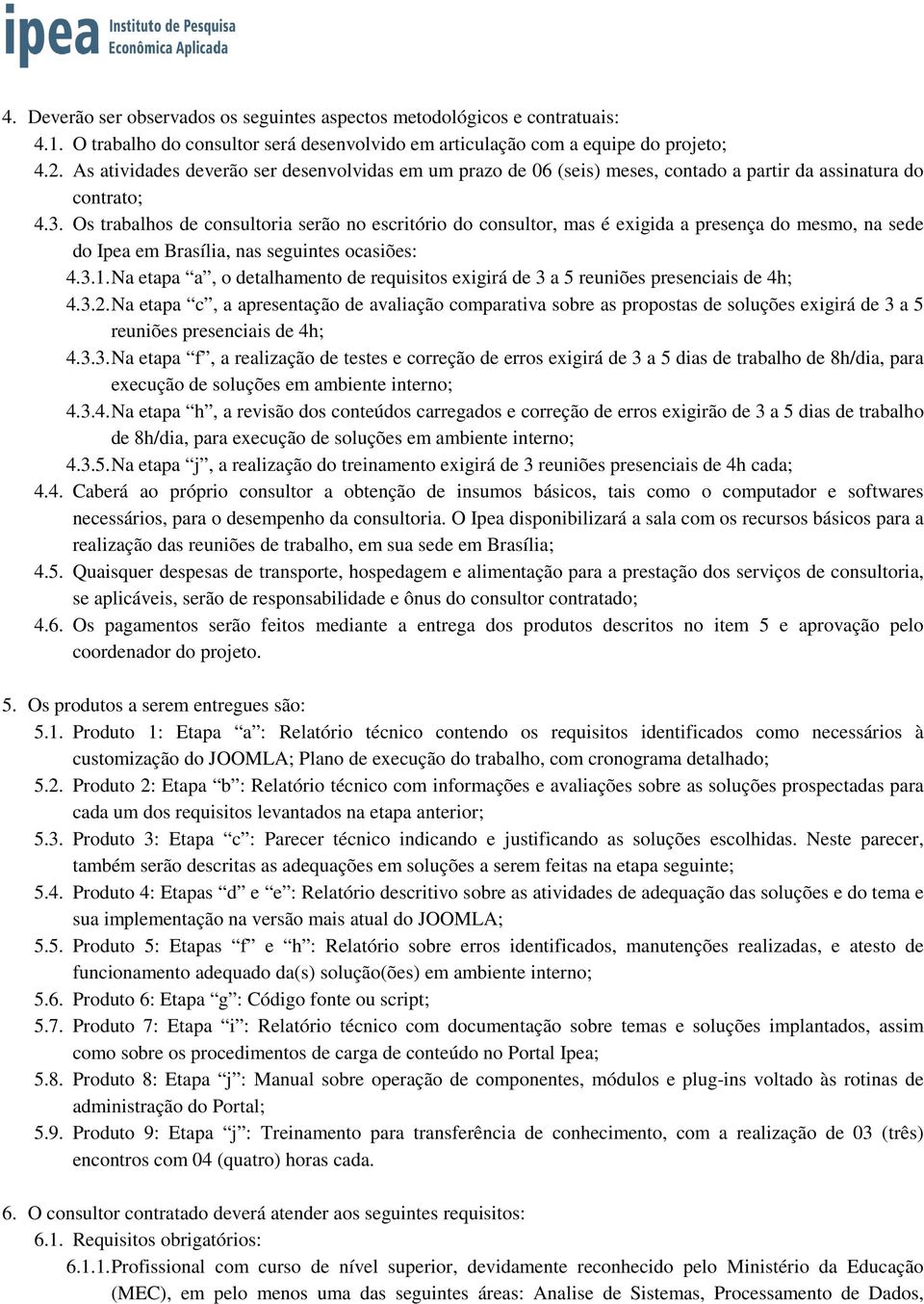 Os trabalhos de consultoria serão no escritório do consultor, mas é exigida a presença do mesmo, na sede do Ipea em Brasília, nas seguintes ocasiões: 4.3.1.