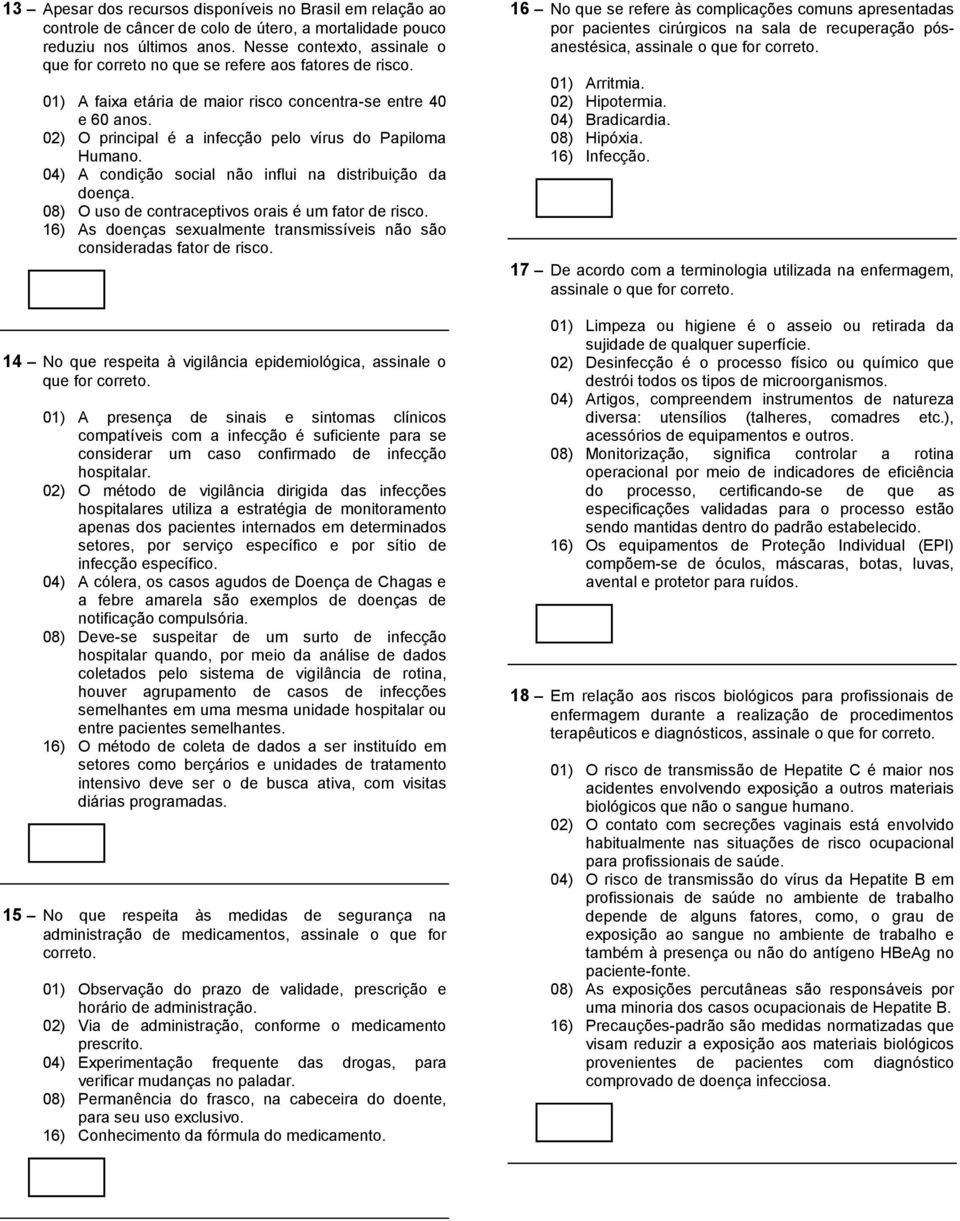 02) O principal é a infecção pelo vírus do Papiloma Humano. 04) A condição social não influi na distribuição da doença. 08) O uso de contraceptivos orais é um fator de risco.