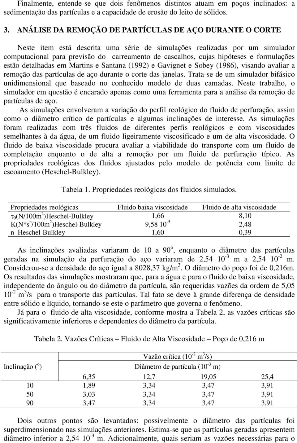 hipóteses e formulações estão detalhadas em Martins e Santana (1992) e Gavignet e Sobey (1986), visando avaliar a remoção das partículas de aço durante o corte das janelas.