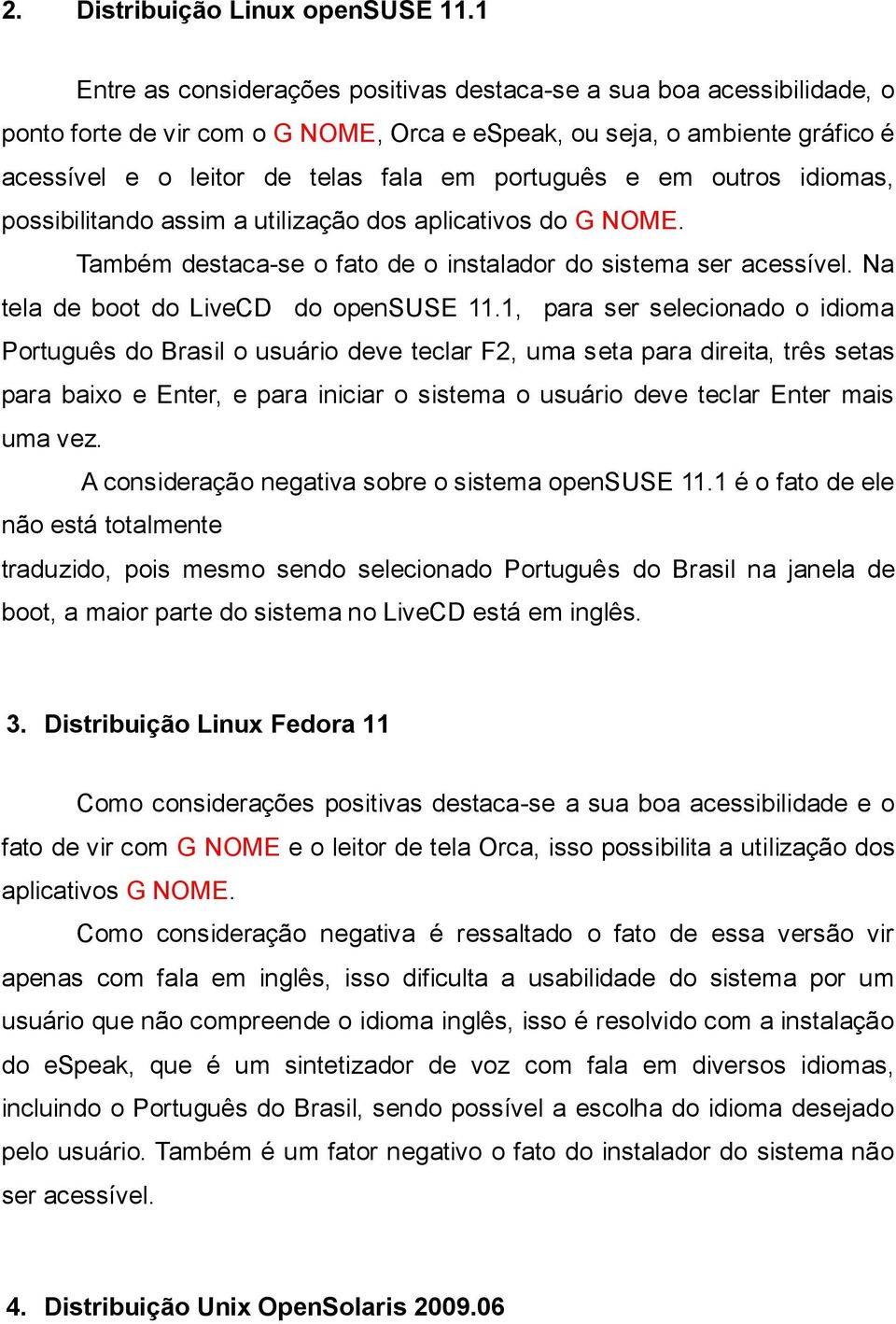 e em outros idiomas, possibilitando assim a utilização dos aplicativos do G NOME. Também destaca-se o fato de o instalador do sistema ser acessível. Na tela de boot do LiveCD do opensuse 11.