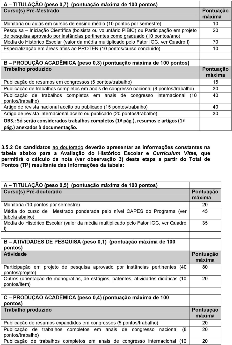 Fator IGC, ver Quadro I) 70 Especialização em áreas afins ao PROTEN (10 pontos/curso concluído) 10 B PRODUÇÃO ACADÊMICA (peso 0,3) (pontuação máxima de 100 pontos) Trabalho produzido Pontuação máxima