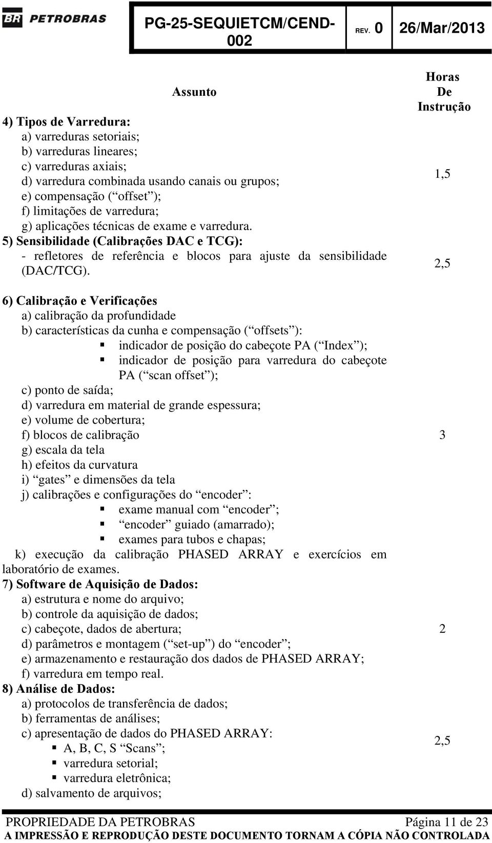 6) Calibração e Verificações a) calibração da profundidade b) características da cunha e compensação ( offsets ): indicador de posição do cabeçote PA ( Index ); indicador de posição para varredura do