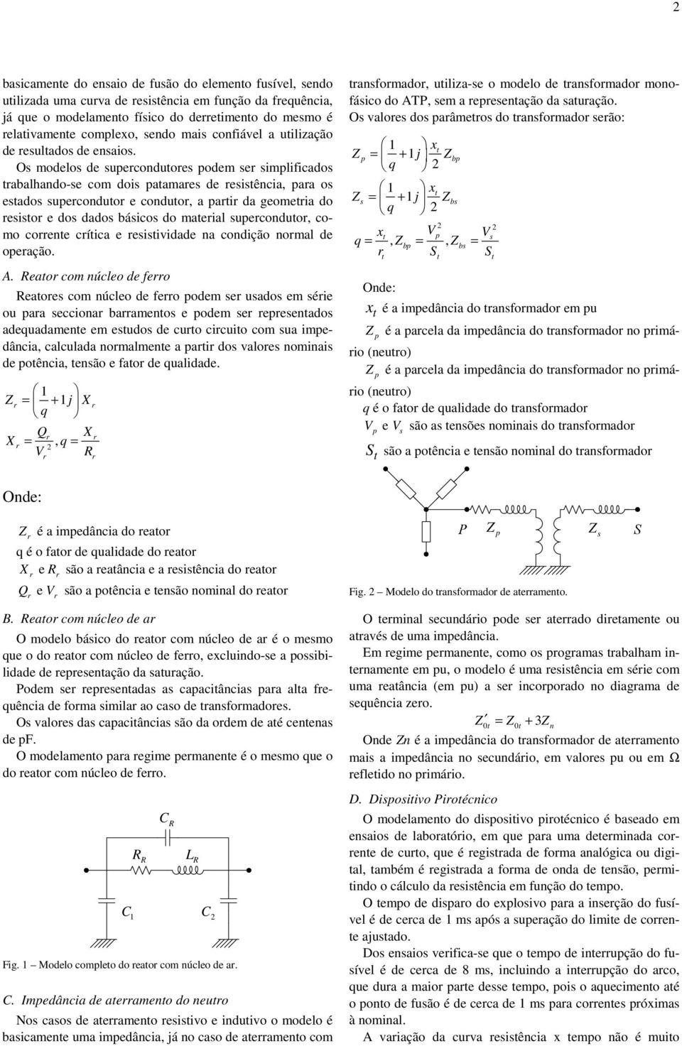 Os modelos de supecondutoes podem se simplificados tabalhando-se com dois patamaes de esistência, paa os estados supeconduto e conduto, a pati da geometia do esisto e dos dados básicos do mateial