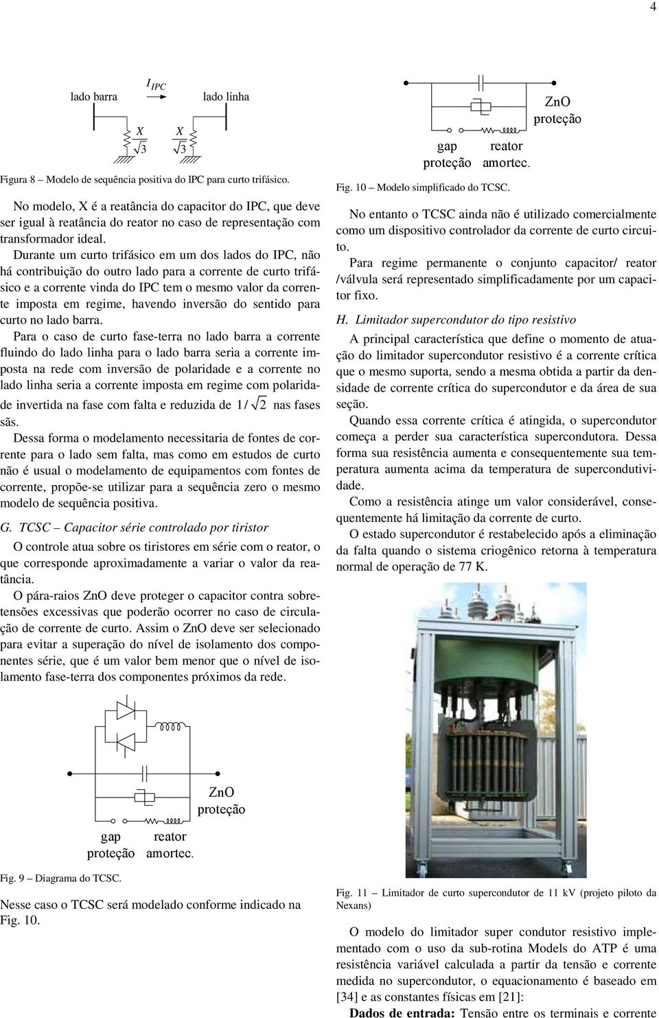 Duante um cuto tifásico em um dos lados do IPC, não há contibuição do outo lado paa a coente de cuto tifásico e a coente vinda do IPC tem o mesmo valo da coente imposta em egime, havendo invesão do