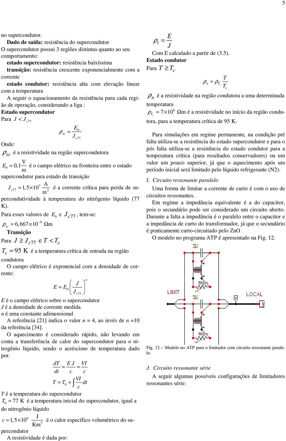 com a coente estado conduto: esistência alta com elevação linea com a tempeatua A segui o equacionamento da esistência paa cada egião de opeação, consideando a liga : Estado supeconduto Paa J < J c