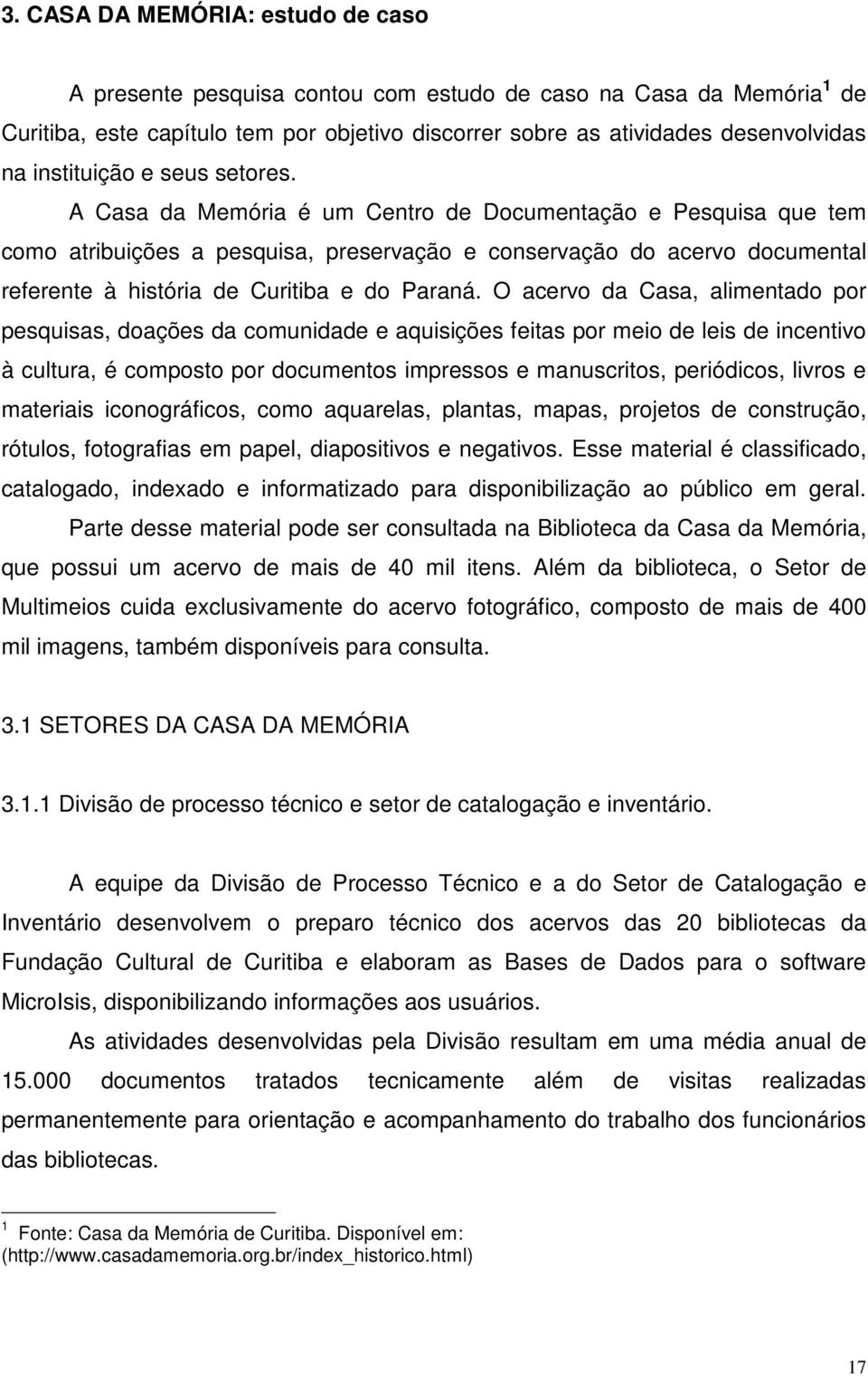 A Casa da Memória é um Centro de Documentação e Pesquisa que tem como atribuições a pesquisa, preservação e conservação do acervo documental referente à história de Curitiba e do Paraná.