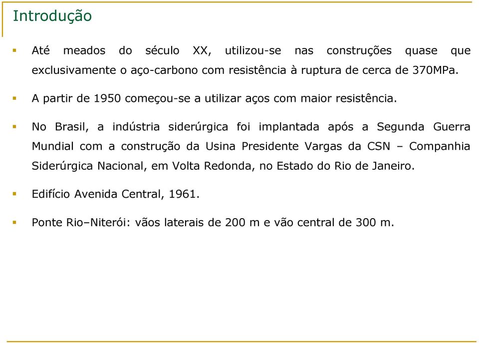 No Brasil, a indústria siderúrgica foi implantada após a Segunda Guerra Mundial com a construção da Usina Presidente Vargas da