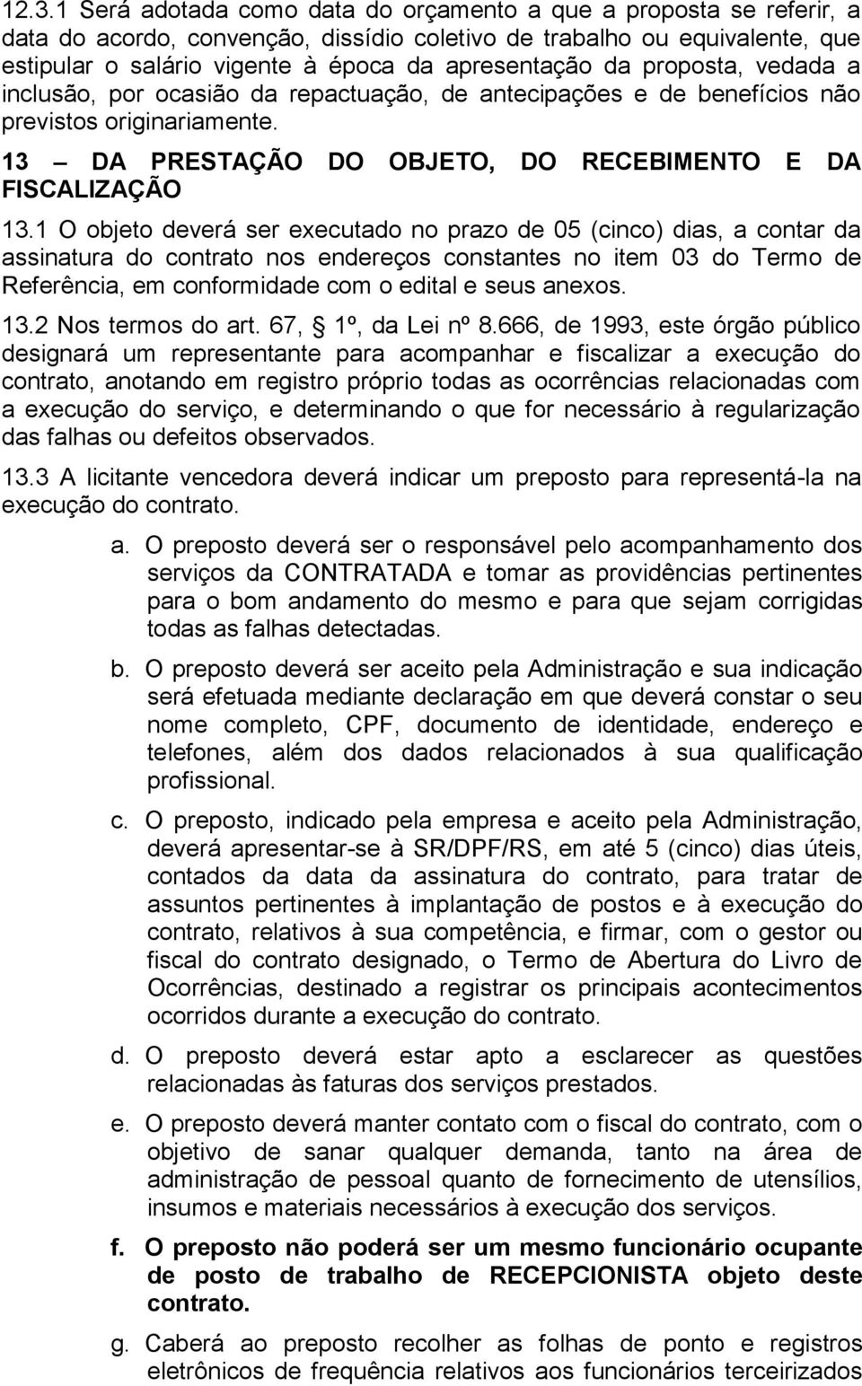 1 O objeto deverá ser executado no prazo de 05 (cinco) dias, a contar da assinatura do contrato nos endereços constantes no item 03 do Termo de Referência, em conformidade com o edital e seus anexos.