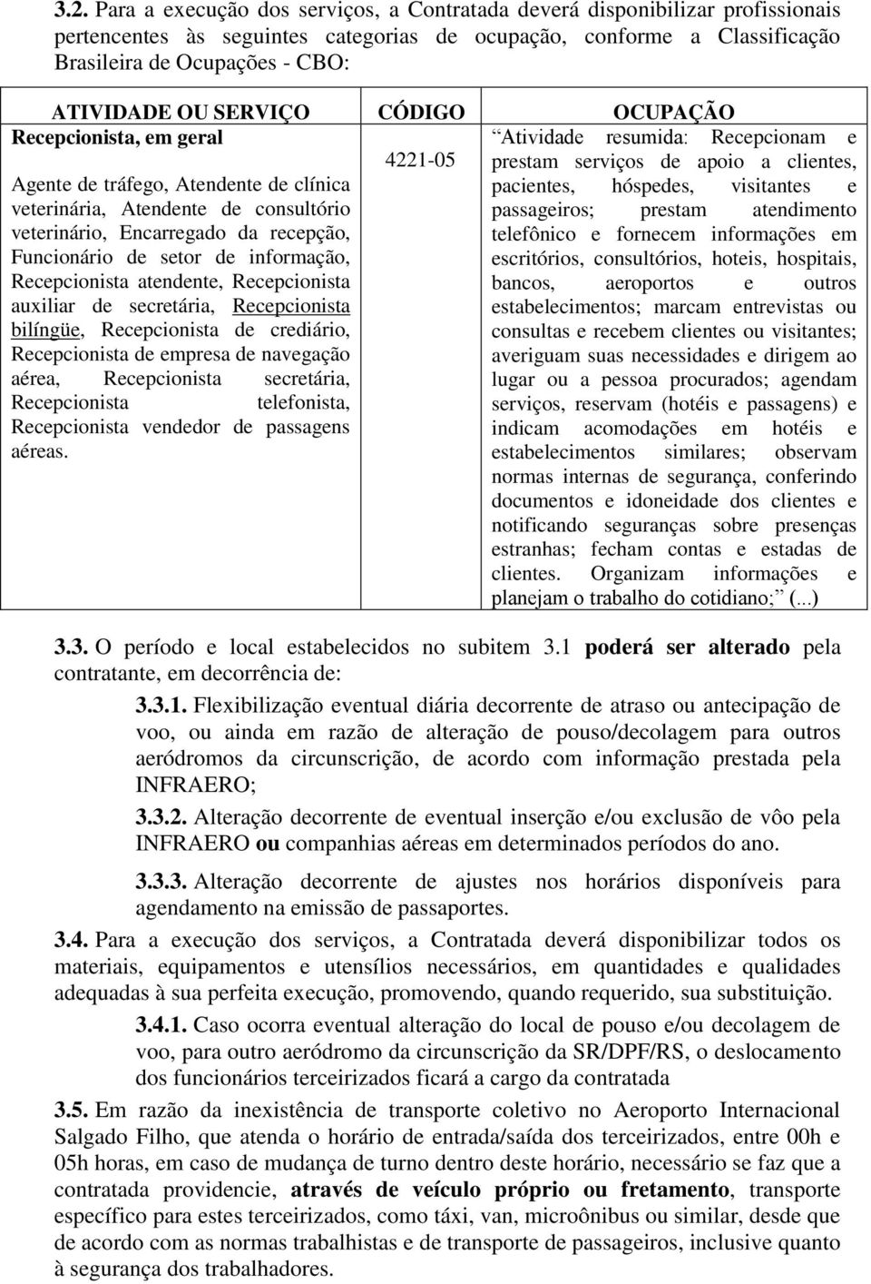 informação, Recepcionista atendente, Recepcionista auxiliar de secretária, Recepcionista bilíngüe, Recepcionista de crediário, Recepcionista de empresa de navegação aérea, Recepcionista secretária,