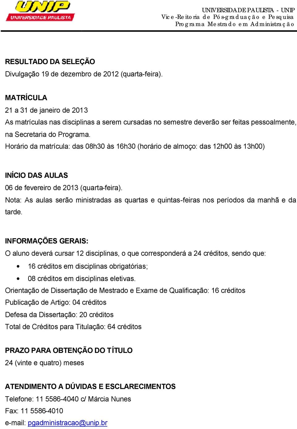 Horário da matrícula: das 08h30 às 16h30 (horário de almoço: das 12h00 às 13h00) INÍCIO DAS AULAS 06 de fevereiro de 2013 (quarta-feira).