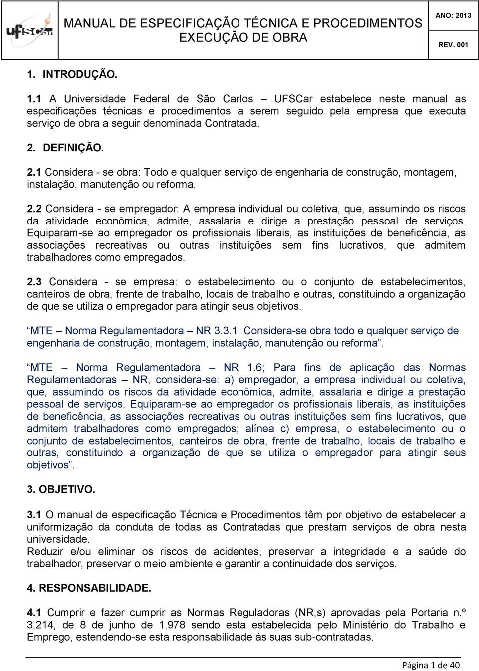 Contratada. 2. DEFINIÇÃO. 2.1 Considera - se obra: Todo e qualquer serviço de engenharia de construção, montagem, instalação, manutenção ou reforma. 2.2 Considera - se empregador: A empresa individual ou coletiva, que, assumindo os riscos da atividade econômica, admite, assalaria e dirige a prestação pessoal de serviços.