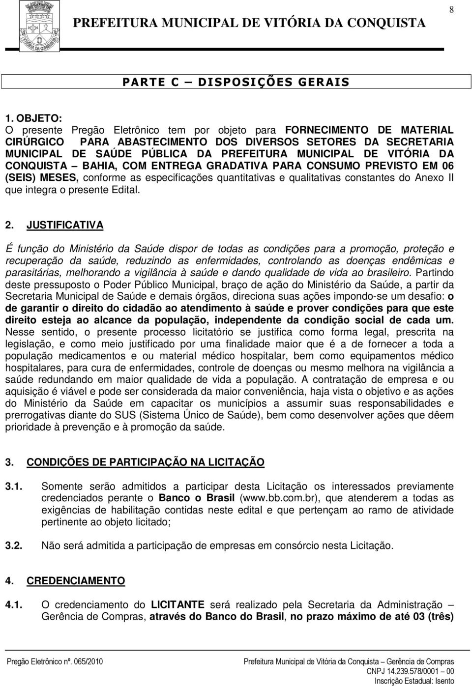 VITÓRIA DA CONQUISTA BAHIA, COM ENTREGA GRADATIVA PARA CONSUMO PREVISTO EM 06 (SEIS) MESES, conforme as especificações quantitativas e qualitativas constantes do Anexo II que integra o presente