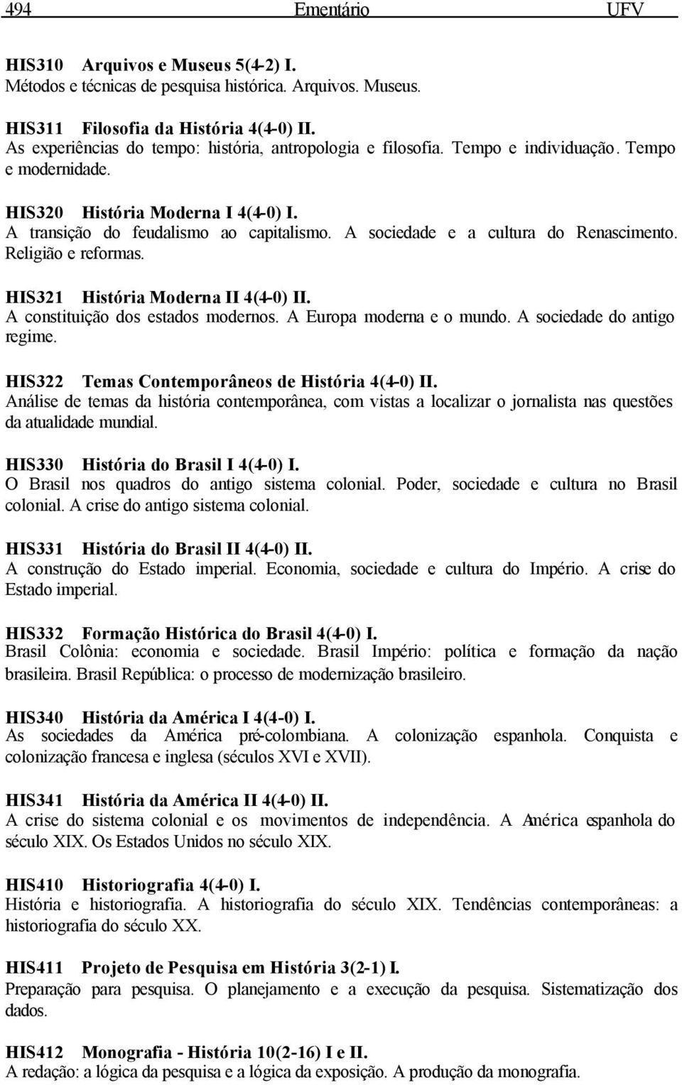 A sociedade e a cultura do Renascimento. Religião e reformas. HIS321 História Moderna II 4(4-0) II. A constituição dos estados modernos. A Europa moderna e o mundo. A sociedade do antigo regime.