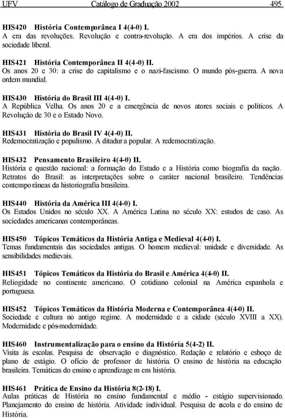 A República Velha. Os anos 20 e a emergência de novos atores sociais e políticos. A Revolução de 30 e o Estado Novo. HIS431 História do Brasil IV 4(4-0) II. Redemocratização e populismo.