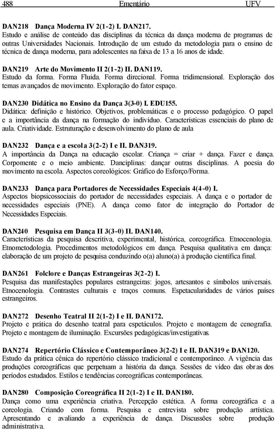 Forma Fluida. Forma direcional. Forma tridimensional. Exploração dos temas avançados de movimento. Exploração do fator espaço. DAN230 Didática no Ensino da Dança 3(3-0) I. EDU155.