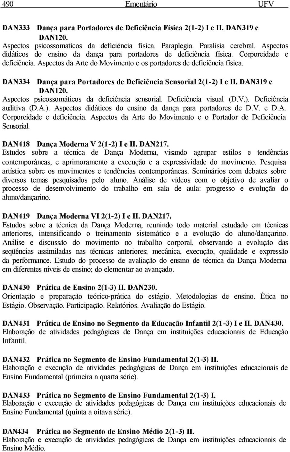 DAN334 Dança para Portadores de Deficiência Sensorial 2(1-2) I e II. DAN319 e DAN120. Aspectos psicossomáticos da deficiência sensorial. Deficiência visual (D.V.). Deficiência auditiva (D.A.). Aspectos didáticos do ensino da dança para portadores de D.