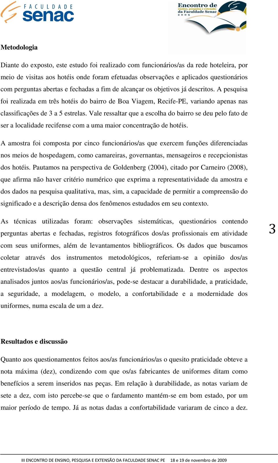 Vale ressaltar que a escolha do bairro se deu pelo fato de ser a localidade recifense com a uma maior concentração de hotéis.