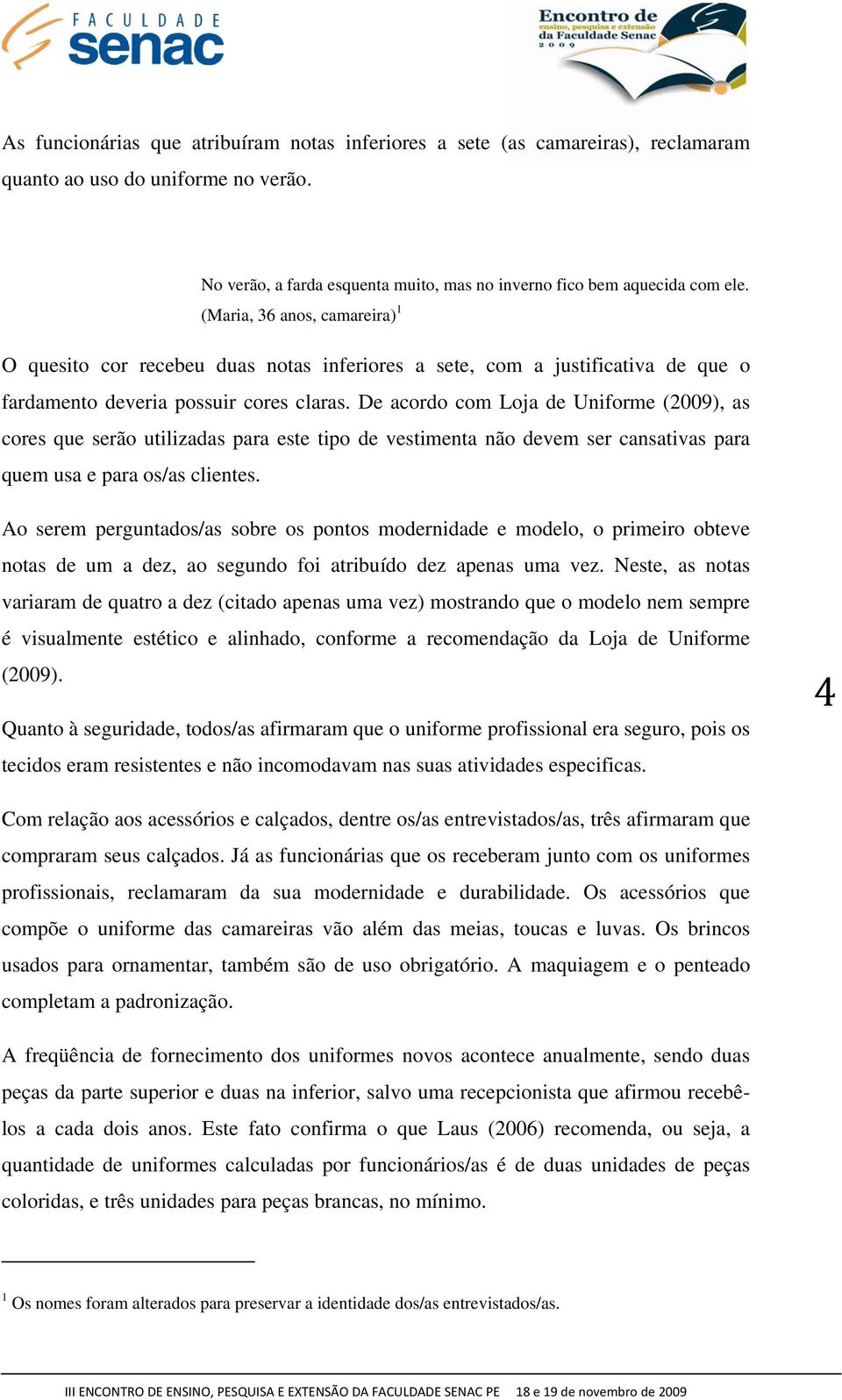 De acordo com Loja de Uniforme (2009), as cores que serão utilizadas para este tipo de vestimenta não devem ser cansativas para quem usa e para os/as clientes.