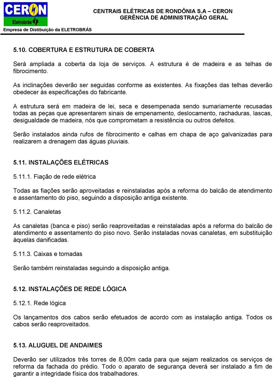 A estrutura será em madeira de lei, seca e desempenada sendo sumariamente recusadas todas as peças que apresentarem sinais de empenamento, deslocamento, rachaduras, lascas, desigualdade de madeira,