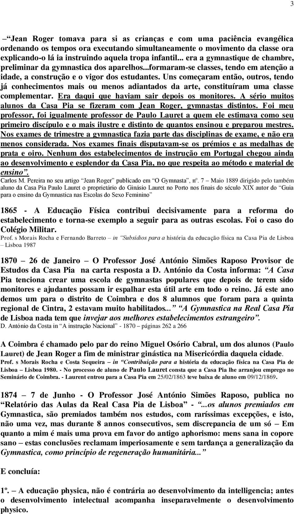 Uns começaram então, outros, tendo já conhecimentos mais ou menos adiantados da arte, constituíram uma classe complementar. Era daqui que haviam sair depois os monitores.