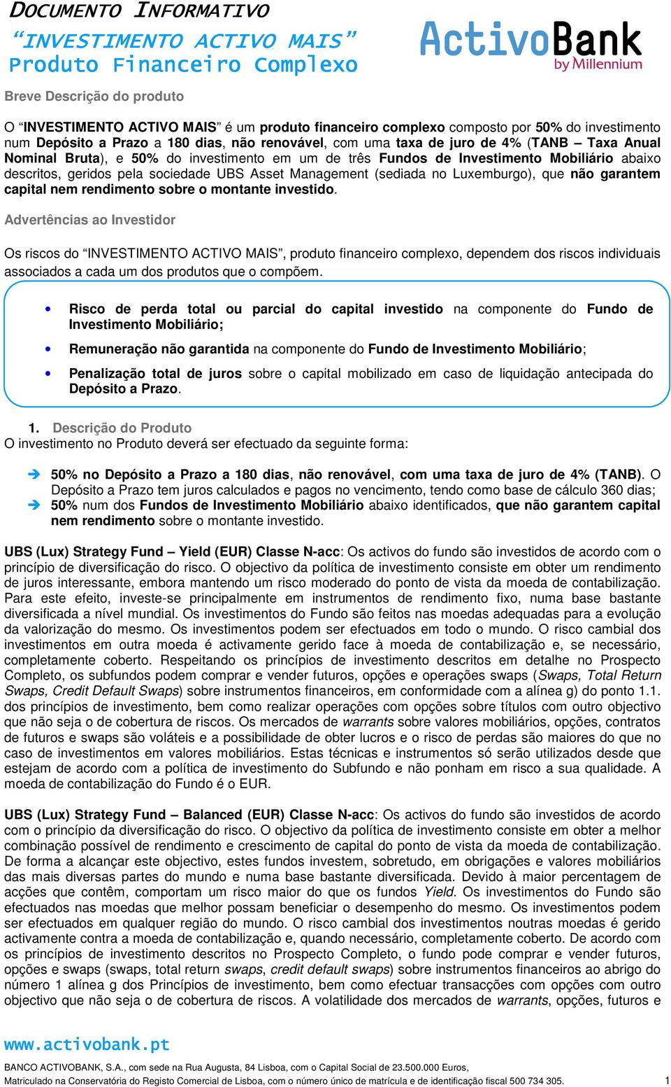 rendimento sobre o montante investido. Advertências ao Investidor Os riscos do, produto financeiro complexo, dependem dos riscos individuais associados a cada um dos produtos que o compõem.