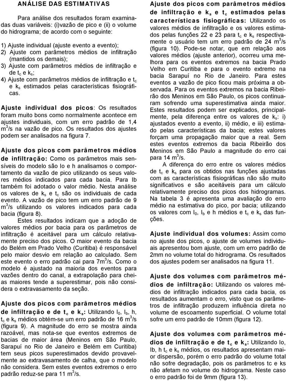 caracerísicas fisiográficas. Ajuse individual dos picos: Os resulados foram muio bons como normalmene aconece em ajuses individuais, com um erro padrão de 1,4 m 3 /s na vazão de pico.