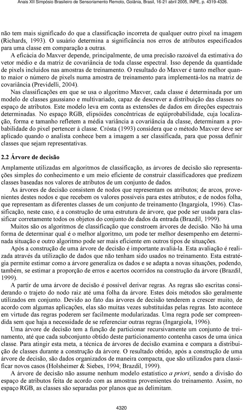 A eficácia do Maxver depende, principalmente, de uma precisão razoável da estimativa do vetor médio e da matriz de covariância de toda classe espectral.