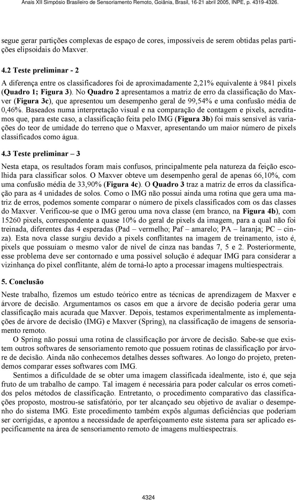 No Quadro 2 apresentamos a matriz de erro da classificação do Maxver (Figura 3c), que apresentou um desempenho geral de 99,54% e uma confusão média de 0,46%.