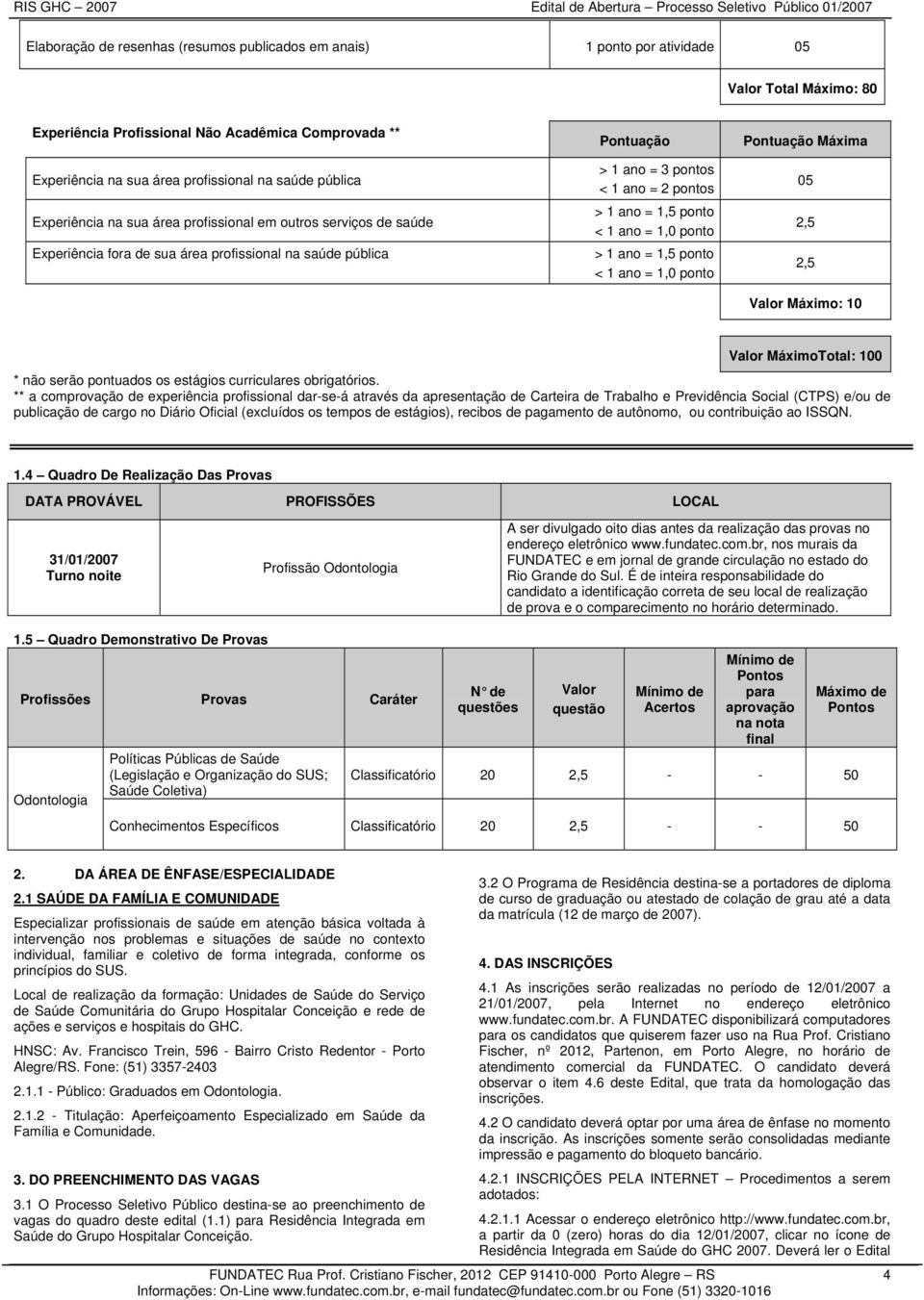 < 1 ano = 1,0 ponto > 1 ano = 1,5 ponto < 1 ano = 1,0 ponto Pontuação Máxima 05 2,5 2,5 Valor Máximo: 10 Valor MáximoTotal: 100 * não serão pontuados os estágios curriculares obrigatórios.