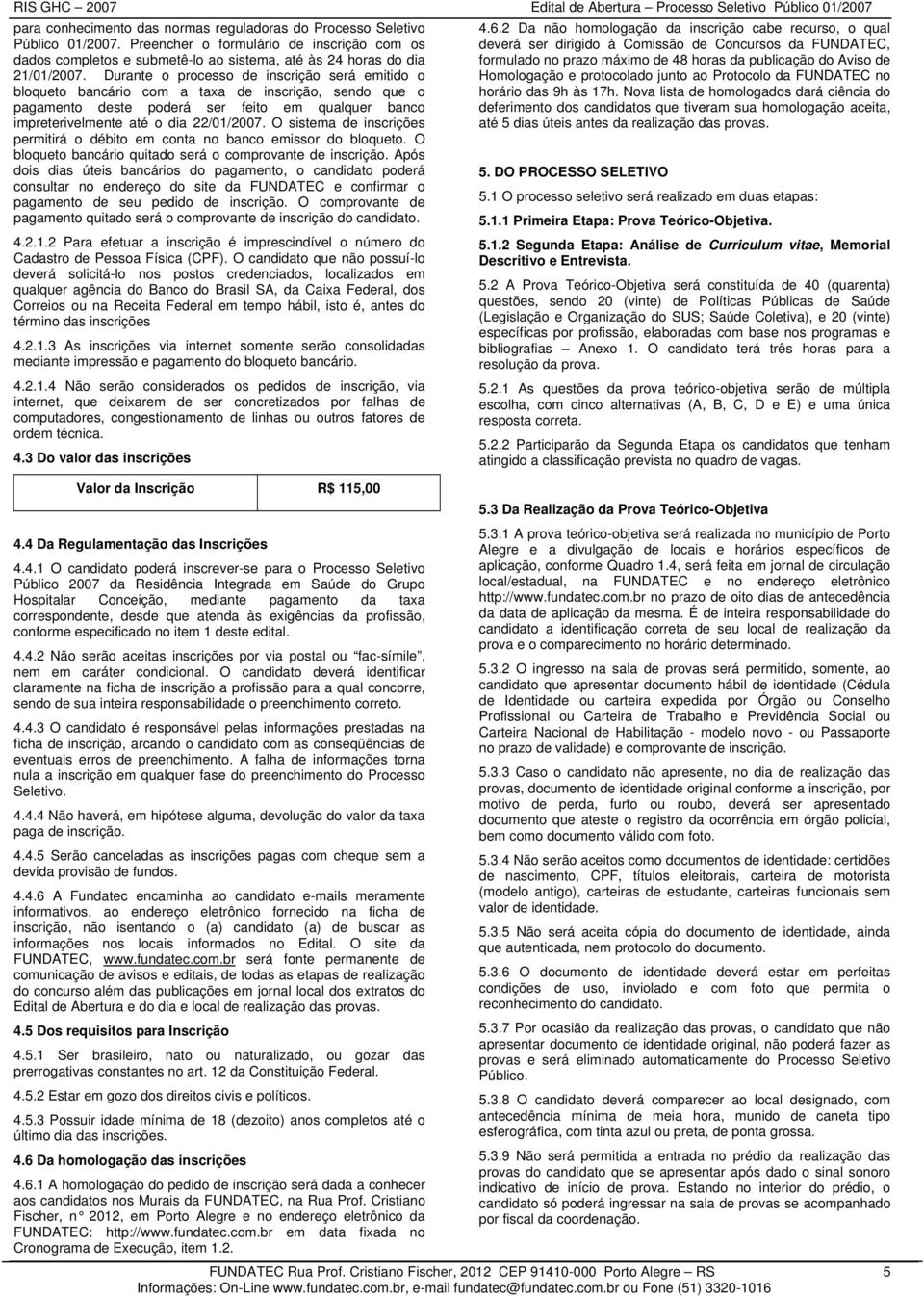 O sistema de inscrições permitirá o débito em conta no banco emissor do bloqueto. O bloqueto bancário quitado será o comprovante de inscrição.