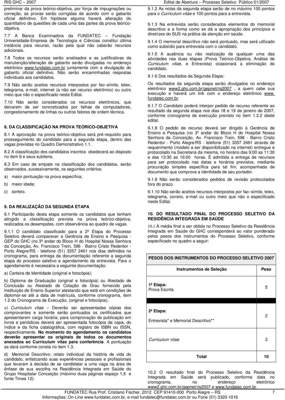 7 A Banca Examinadora da FUNDATEC Fundação Universidade-Empresa de Tecnologia e Ciências constitui última instância para recurso, razão pela qual não caberão recursos adicionais. 7.