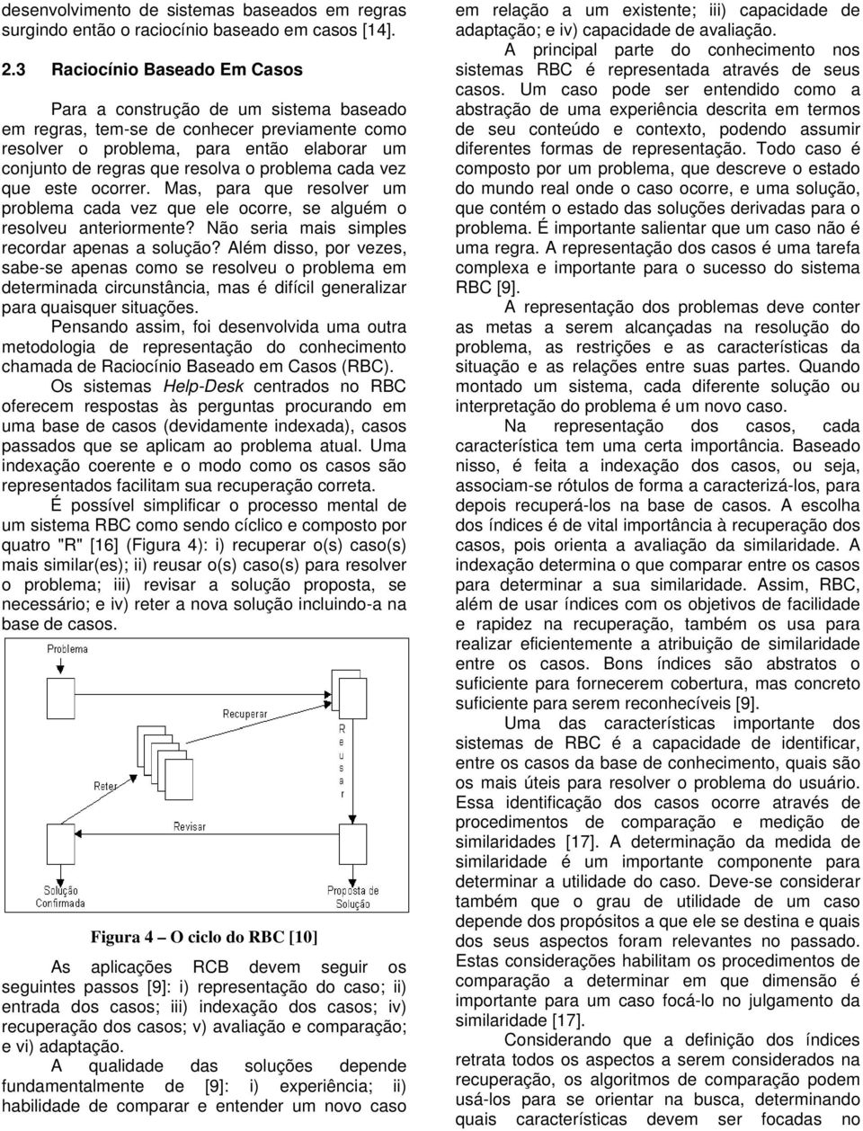 problema cada vez que este ocorrer. Mas, para que resolver um problema cada vez que ele ocorre, se alguém o resolveu anteriormente? Não seria mais simples recordar apenas a solução?