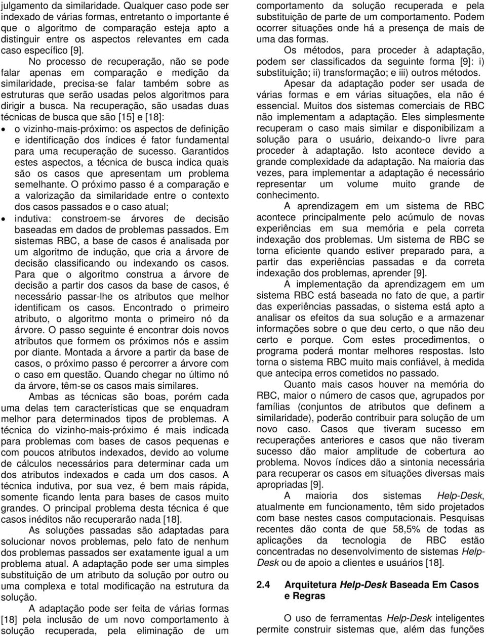 No processo de recuperação, não se pode falar apenas em comparação e medição da similaridade, precisa-se falar também sobre as estruturas que serão usadas pelos algoritmos para dirigir a busca.