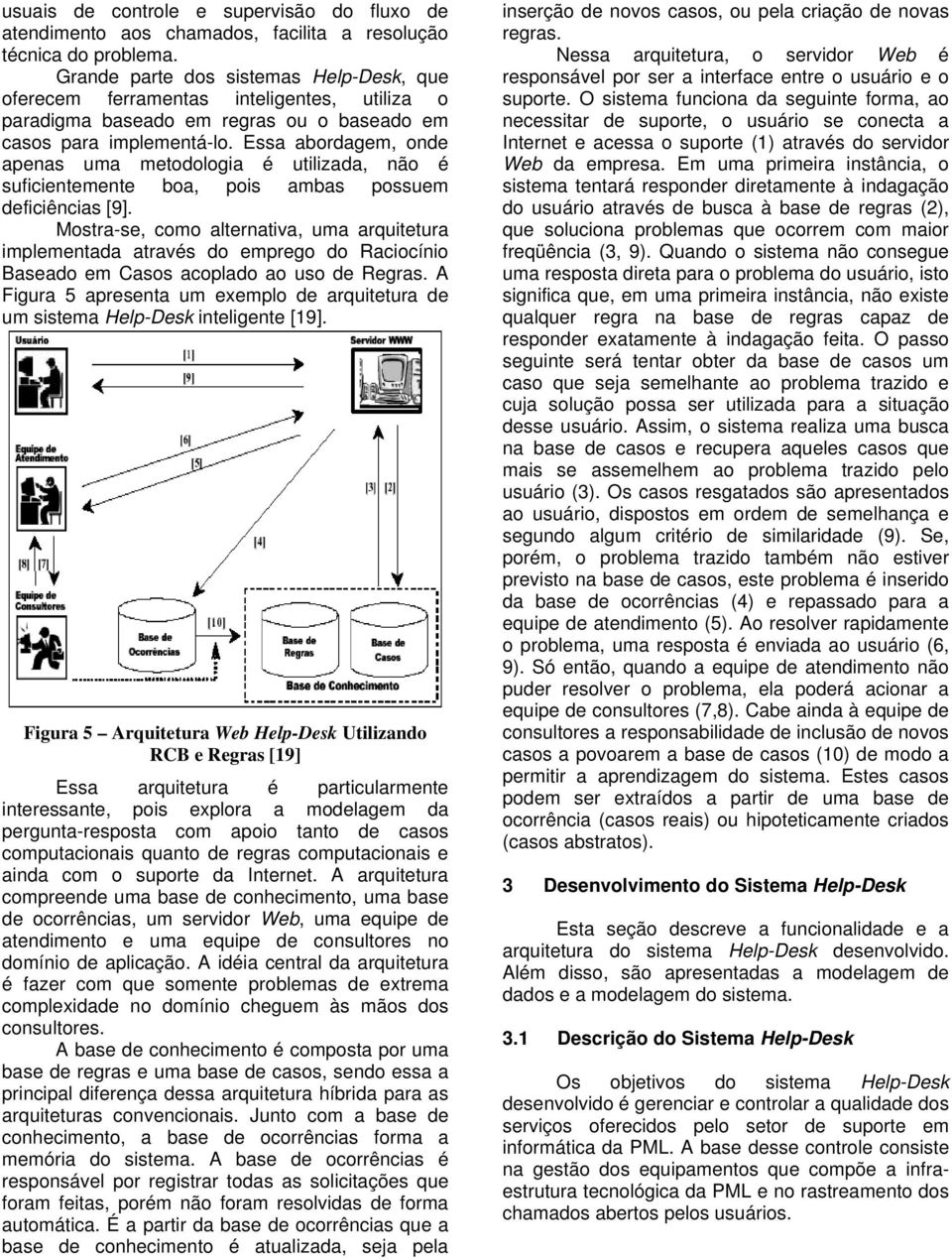 Essa abordagem, onde apenas uma metodologia é utilizada, não é suficientemente boa, pois ambas possuem deficiências [9].