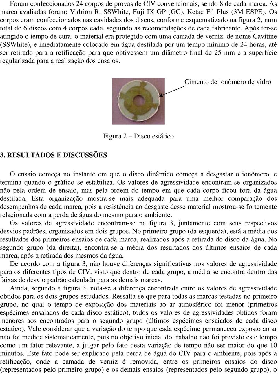 Após ter-se atingido o tempo de cura, o material era protegido com uma camada de verniz, de nome Cavitine (SSWhite), e imediatamente colocado em água destilada por um tempo mínimo de 24 horas, até