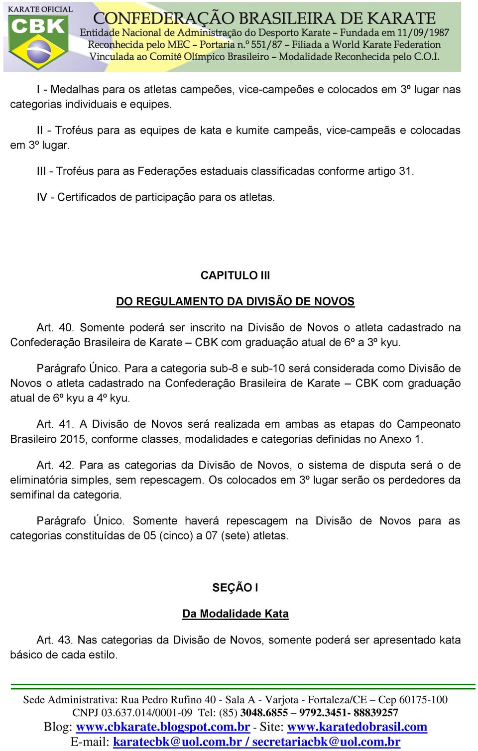 IV - Certificados de participação para os atletas. CAPITULO III DO REGULAMENTO DA DIVISÃO DE NOVOS Art. 40.