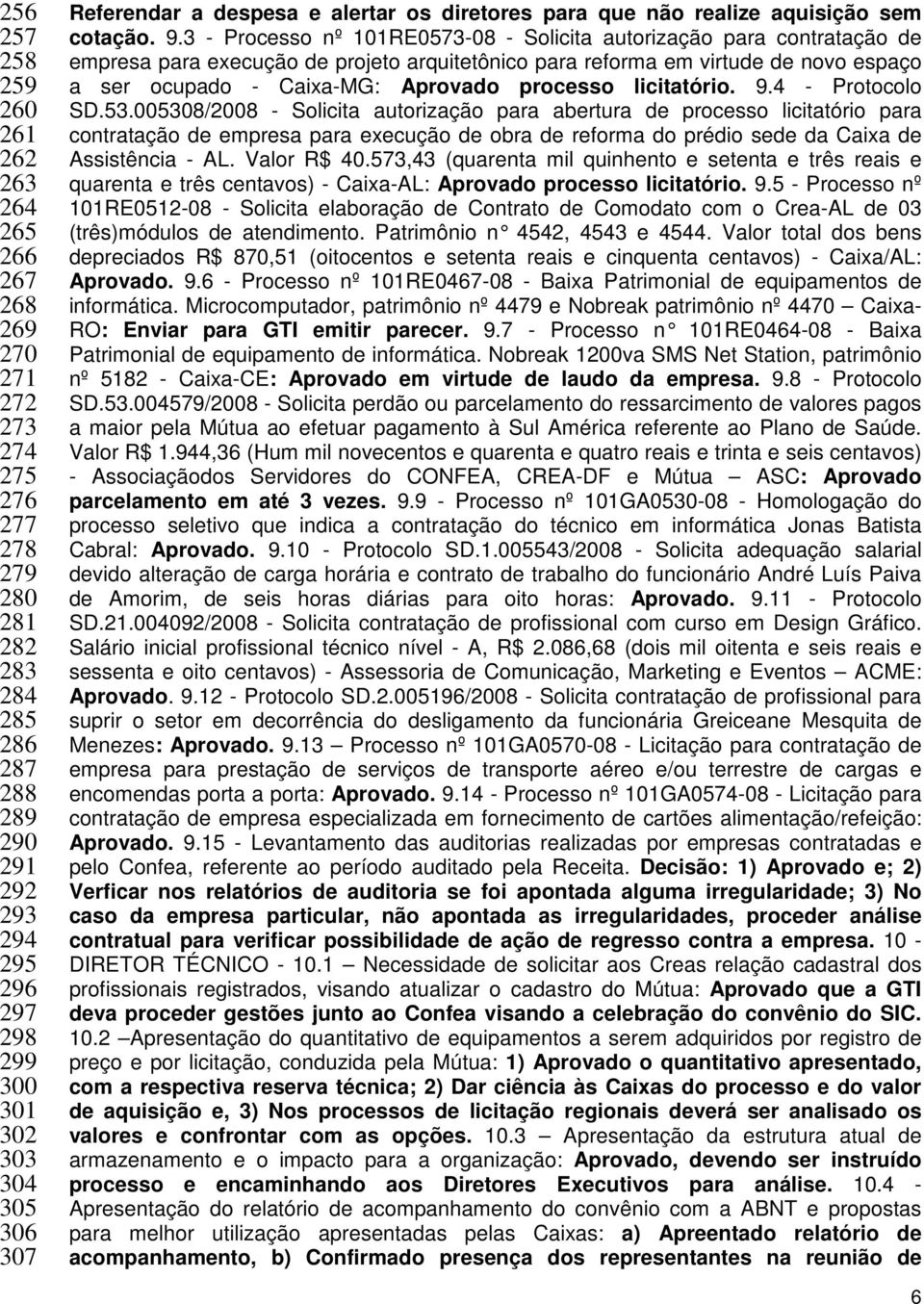 3 - Processo nº 101RE0573-08 - Solicita autorização para contratação de empresa para execução de projeto arquitetônico para reforma em virtude de novo espaço a ser ocupado - Caixa-MG: Aprovado