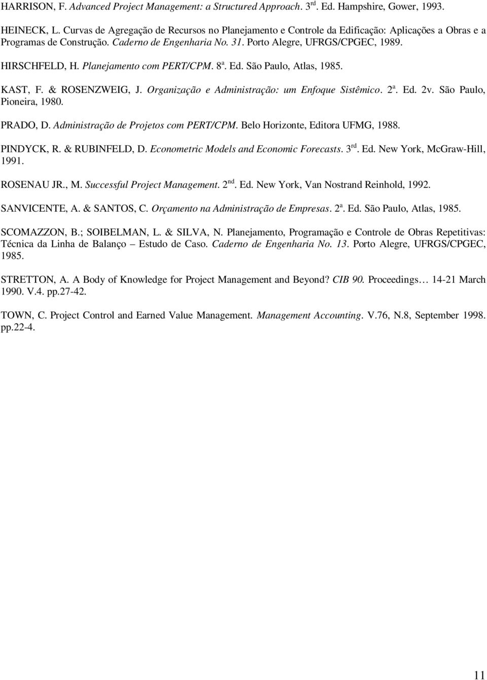 Planejamento com PERT/CPM. 8 a. Ed. São Paulo, Atlas, 1985. KAST, F. & ROSENZWEIG, J. Organização e Administração: um Enfoque Sistêmico. 2 a. Ed. 2v. São Paulo, Pioneira, 1980. PRADO, D.