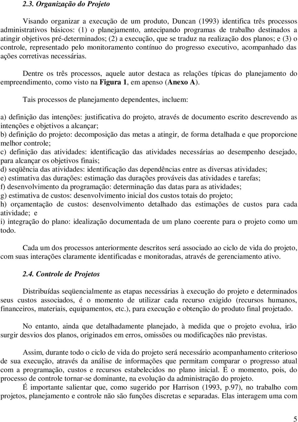 das ações corretivas necessárias. Dentre os três processos, aquele autor destaca as relações típicas do planejamento do empreendimento, como visto na Figura 1, em apenso (Anexo A).