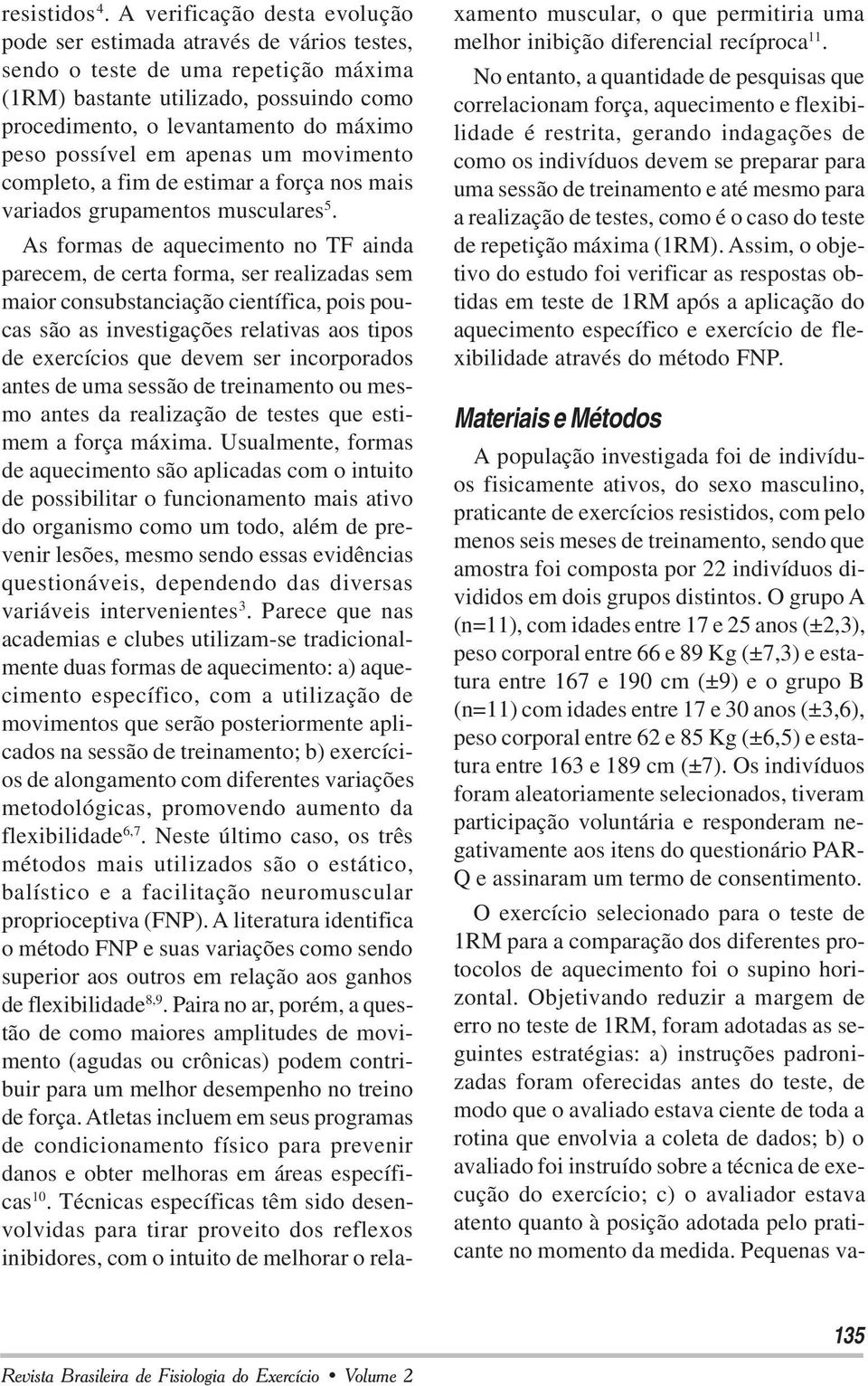 possível em apenas um movimento completo, a fim de estimar a força nos mais variados grupamentos musculares 5.