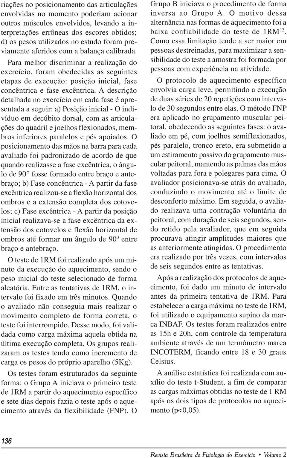 Para melhor discriminar a realização do exercício, foram obedecidas as seguintes etapas de execução: posição inicial, fase concêntrica e fase excêntrica.