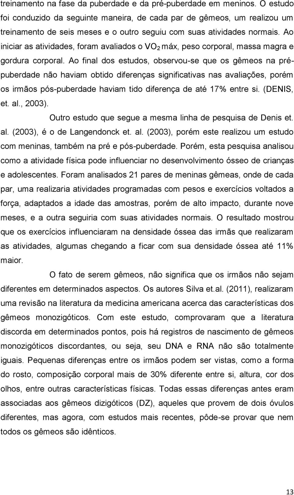 Ao iniciar as atividades, foram avaliados o VO 2 máx, peso corporal, massa magra e gordura corporal.