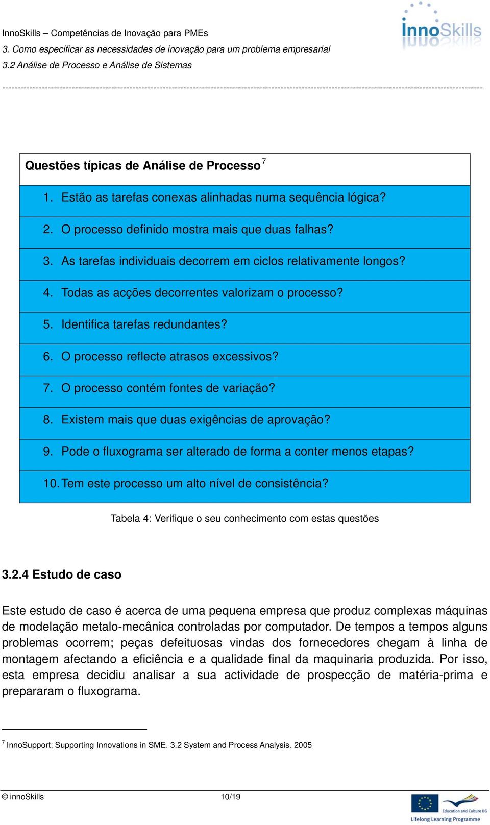 O processo contém fontes de variação? 8. Existem mais que duas exigências de aprovação? 9. Pode o fluxograma ser alterado de forma a conter menos etapas? 10.