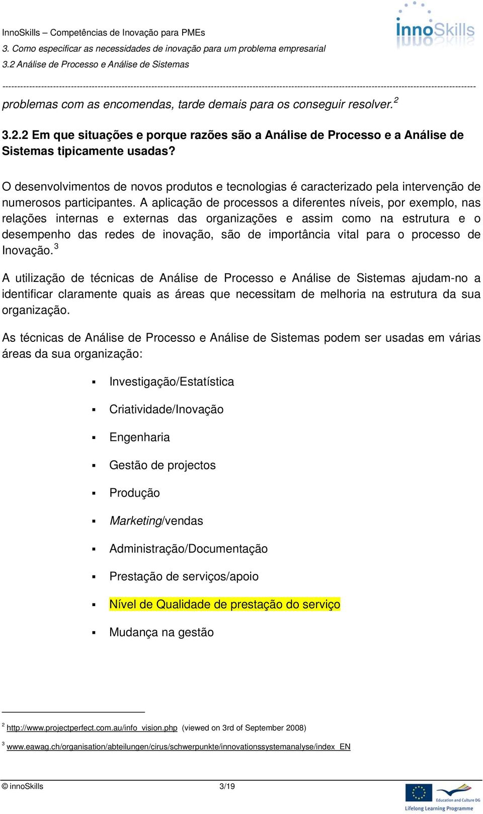 A aplicação de processos a diferentes níveis, por exemplo, nas relações internas e externas das organizações e assim como na estrutura e o desempenho das redes de inovação, são de importância vital