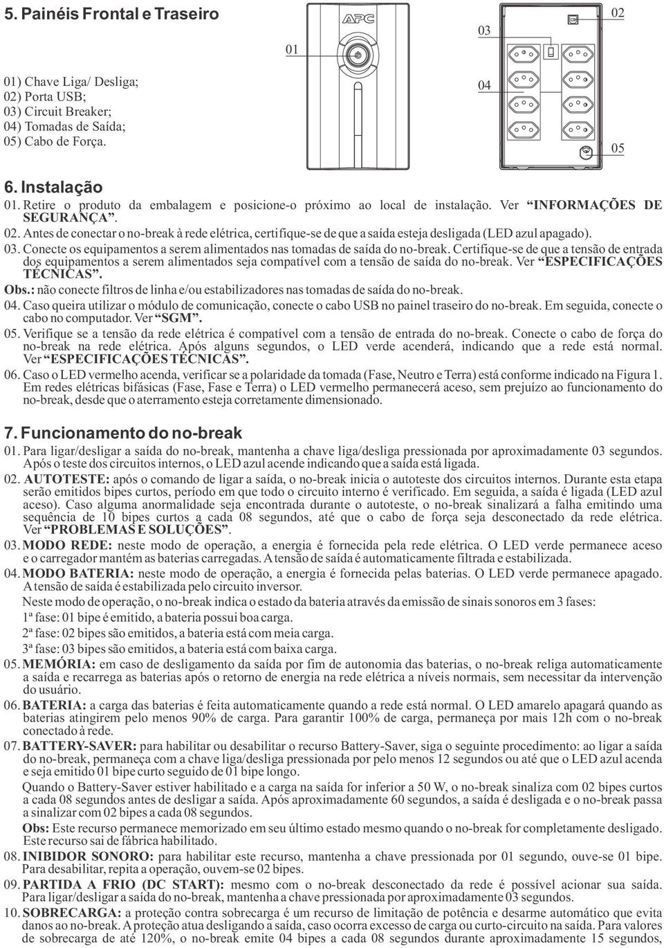 Antes de conectar o no-break à rede elétrica, certifique-se de que a saída esteja desligada (LED azul apagado). 03. Conecte os equipamentos a serem alimentados nas tomadas de saída do no-break.