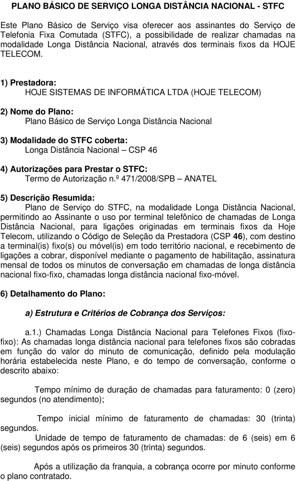 1) Prestadora: HOJE SISTEMAS DE INFORMÁTICA LTDA () 2) Nome do Plano: Plano Básico de Serviço Longa Distância Nacional 3) Modalidade do STFC coberta: Longa Distância Nacional CSP 46 4) Autorizações