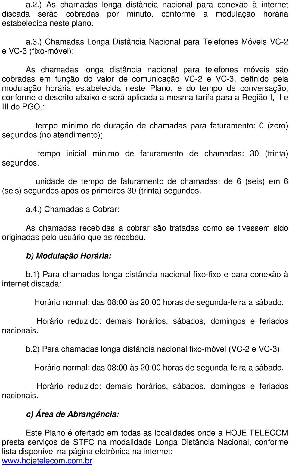 VC-3, definido pela modulação horária estabelecida neste Plano, e do tempo de conversação, conforme o descrito abaixo e será aplicada a mesma tarifa para a Região I, II e III do PGO.